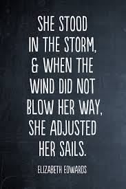 True Leaders: She stood in the storm and adjusted her sails. ~ Elizabeth Edwards